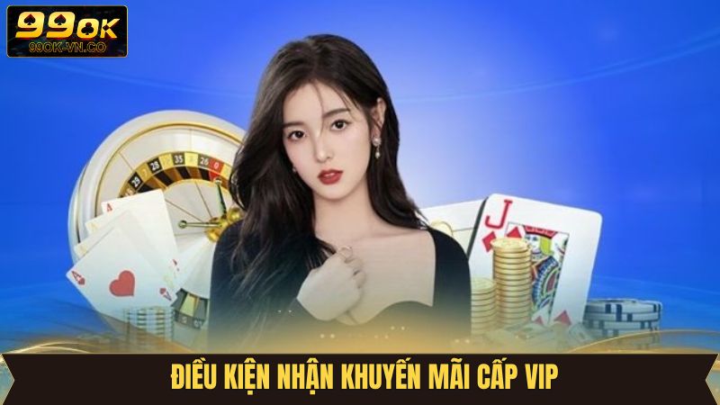 Khuyến Mãi Cấp VIP - Ưu Đãi Độc Quyền Cho Hội Viên 99OK 3 Tổng hợp các điều kiện khuyến mãi cấp VIP