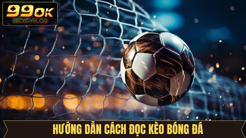 Cách Đọc Kèo Bóng Đá Trên 99OK - Cẩm Nang Cho Người Mới 3 Cách đọc kèo bóng đá hiệu quả nên nắm