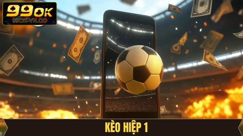 Kèo Hiệp 1 - Cơ Hội Làm Giàu Siêu Tốc Trong 45 Phút Đầu Tiên