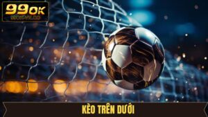 Kèo Trên Dưới - Cơ Hội Cược Đỉnh Cao, Nắm Giữ Quà Khủng