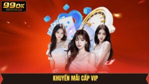 Khuyến Mãi Cấp VIP - Ưu Đãi Độc Quyền Cho Hội Viên 99OK