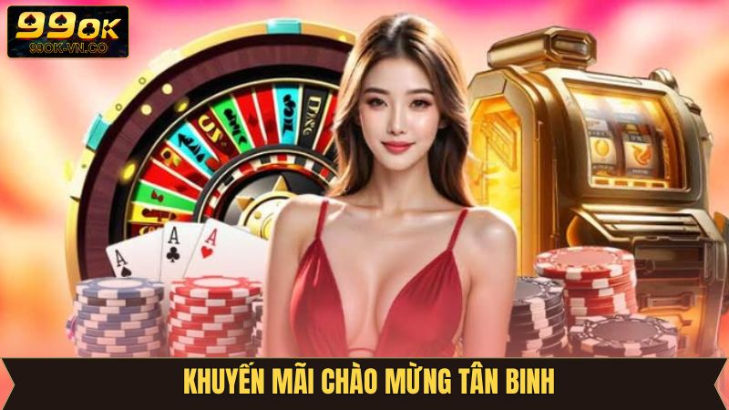 Khuyến Mãi Chào Mừng Tân Binh 99OK - Ưu Đãi Không Thể Bỏ Lỡ!