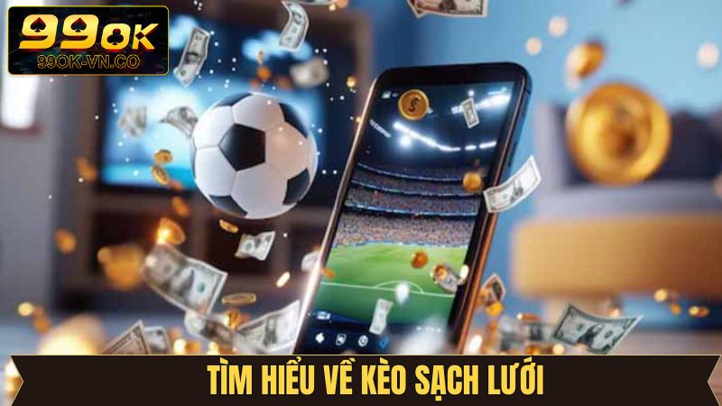 Kèo Sạch Lưới: Hướng Dẫn Chơi Hiệu Quả Chuẩn Xác Tại 99OK 2 Đôi nét khám phá kèo sạch lưới