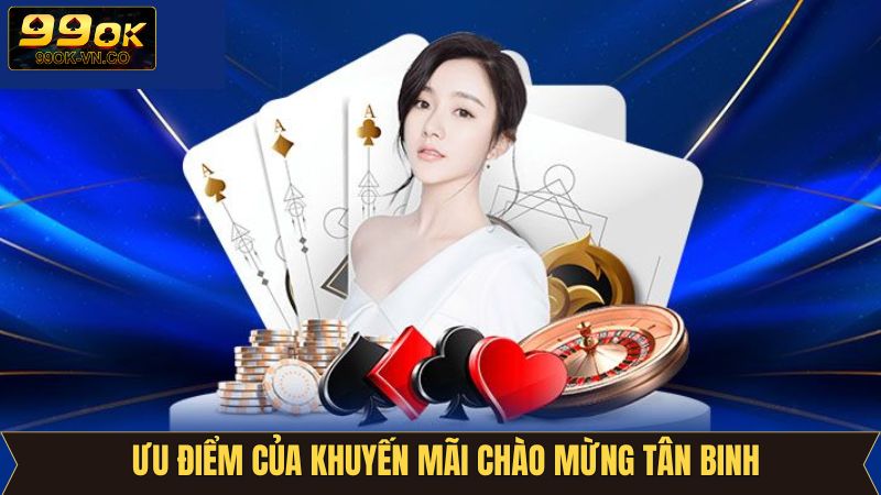 Khuyến Mãi Chào Mừng Tân Binh 99OK - Ưu Đãi Không Thể Bỏ Lỡ! 3 Ưu điểm hấp dẫn khi tham gia khuyến mãi chào mừng tân binh
